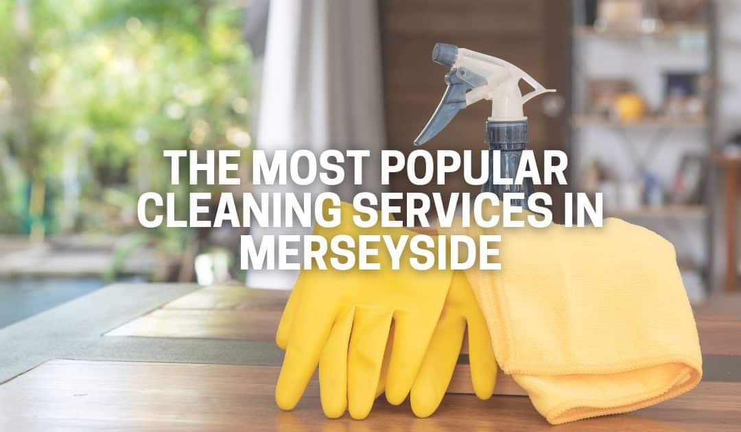 The Most Popular Cleaning Services in Merseyside